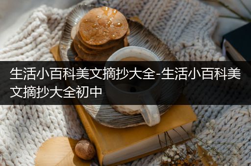 生活小百科美文摘抄大全-生活小百科美文摘抄大全初中