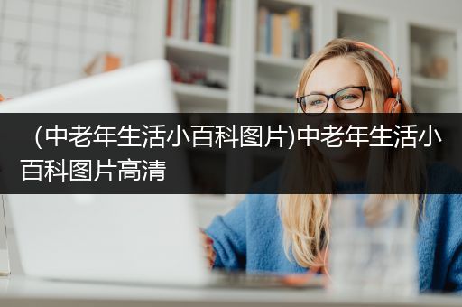 （中老年生活小百科图片)中老年生活小百科图片高清