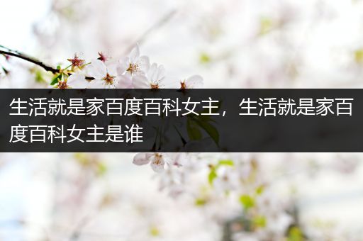 生活就是家百度百科女主，生活就是家百度百科女主是谁