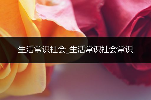 生活常识社会_生活常识社会常识