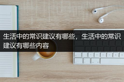 生活中的常识建议有哪些，生活中的常识建议有哪些内容