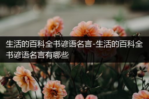 生活的百科全书谚语名言-生活的百科全书谚语名言有哪些