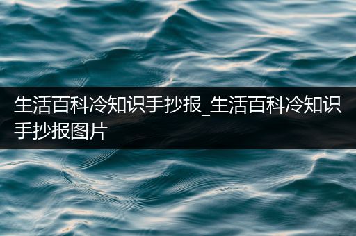 生活百科冷知识手抄报_生活百科冷知识手抄报图片