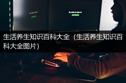 生活养生知识百科大全（生活养生知识百科大全图片）