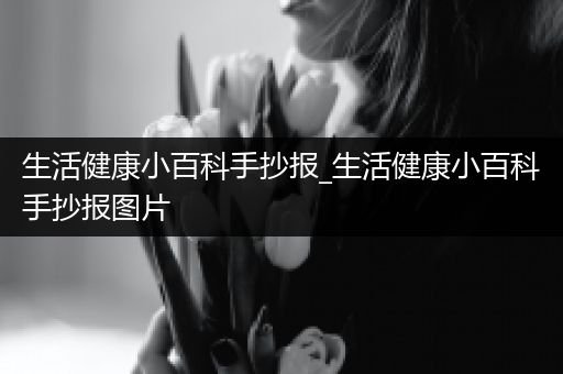 生活健康小百科手抄报_生活健康小百科手抄报图片