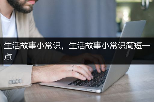 生活故事小常识，生活故事小常识简短一点