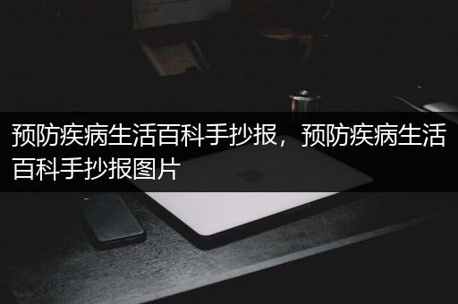 预防疾病生活百科手抄报，预防疾病生活百科手抄报图片