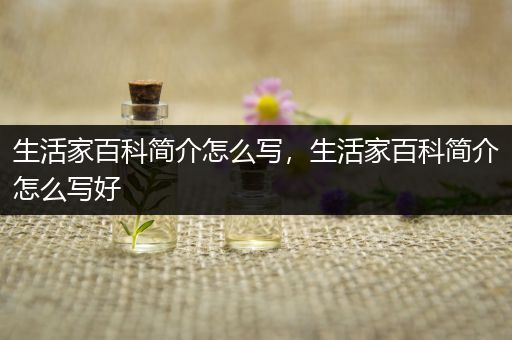 生活家百科简介怎么写，生活家百科简介怎么写好