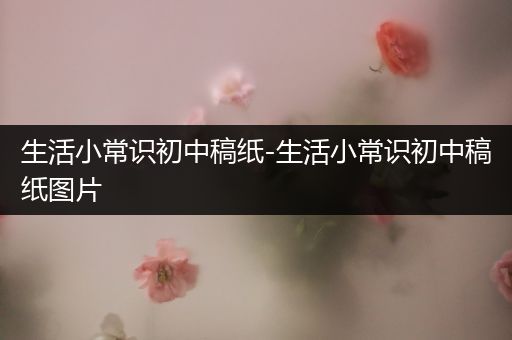 生活小常识初中稿纸-生活小常识初中稿纸图片