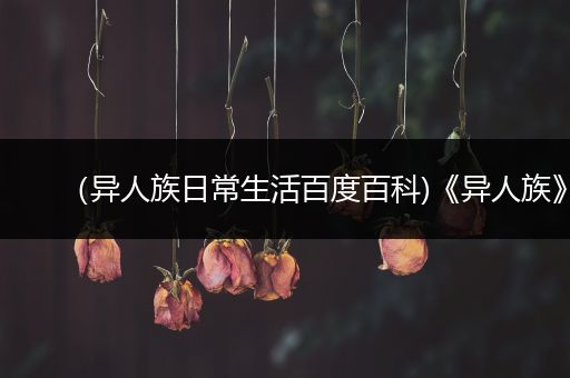 （异人族日常生活百度百科)《异人族》