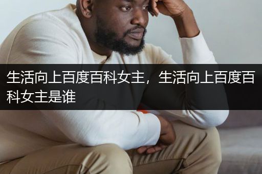 生活向上百度百科女主，生活向上百度百科女主是谁