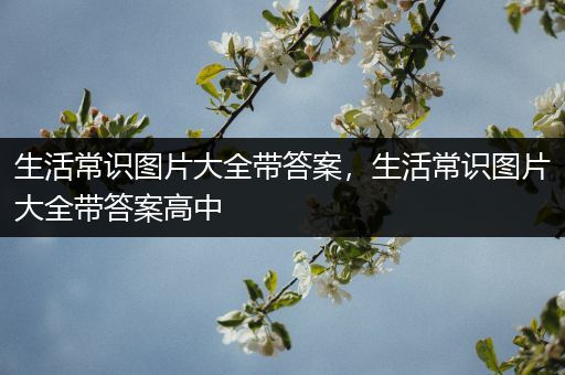 生活常识图片大全带答案，生活常识图片大全带答案高中