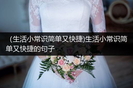 （生活小常识简单又快捷)生活小常识简单又快捷的句子