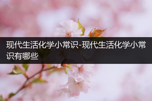 现代生活化学小常识-现代生活化学小常识有哪些