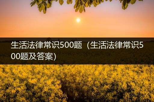 生活法律常识500题（生活法律常识500题及答案）