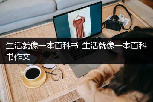 生活就像一本百科书_生活就像一本百科书作文