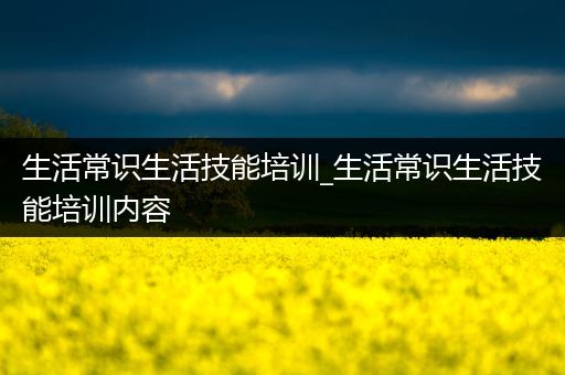 生活常识生活技能培训_生活常识生活技能培训内容