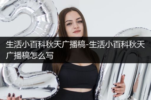 生活小百科秋天广播稿-生活小百科秋天广播稿怎么写