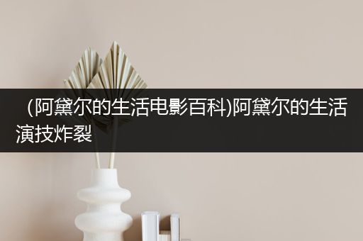 （阿黛尔的生活电影百科)阿黛尔的生活演技炸裂