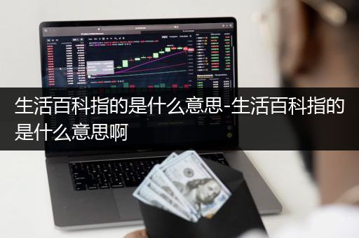 生活百科指的是什么意思-生活百科指的是什么意思啊