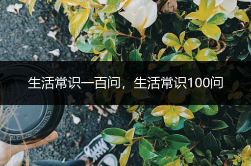 生活常识一百问，生活常识100问