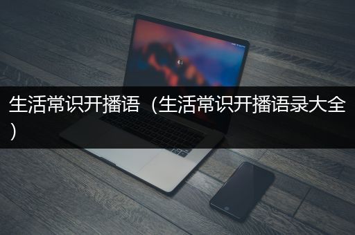 生活常识开播语（生活常识开播语录大全）