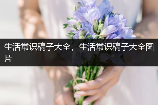 生活常识稿子大全，生活常识稿子大全图片