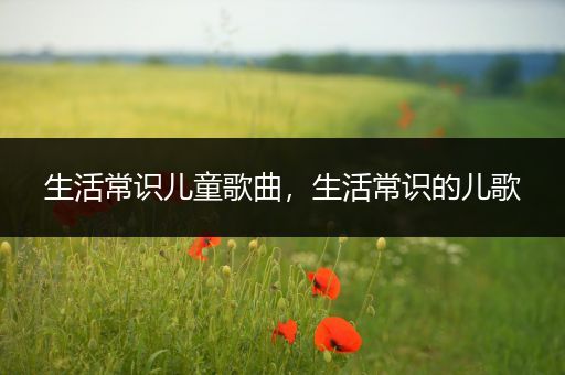 生活常识儿童歌曲，生活常识的儿歌