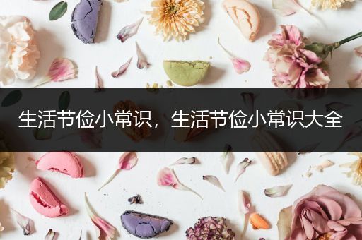 生活节俭小常识，生活节俭小常识大全