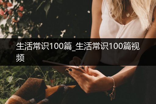 生活常识100篇_生活常识100篇视频