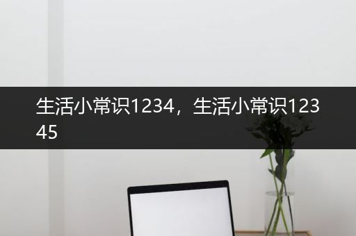 生活小常识1234，生活小常识12345