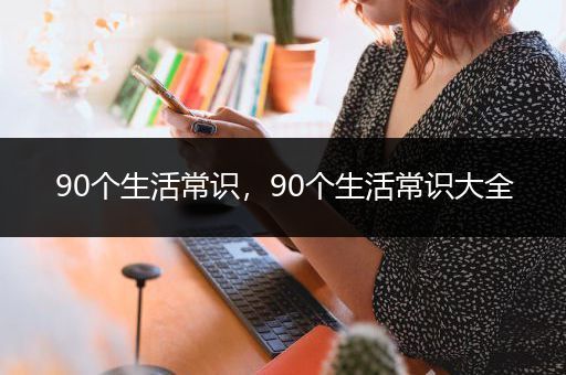 90个生活常识，90个生活常识大全