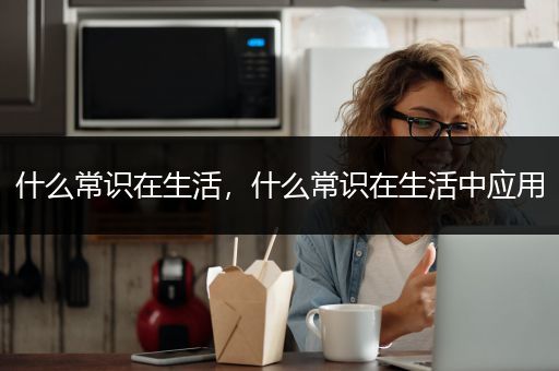 什么常识在生活，什么常识在生活中应用