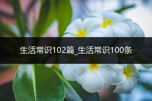 生活常识102篇_生活常识100条