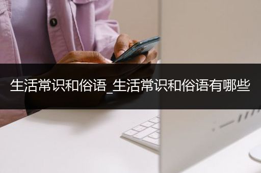 生活常识和俗语_生活常识和俗语有哪些