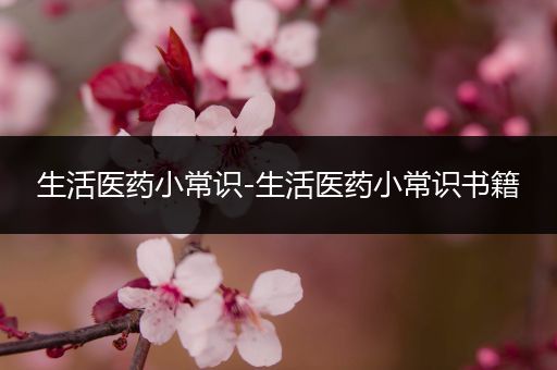 生活医药小常识-生活医药小常识书籍