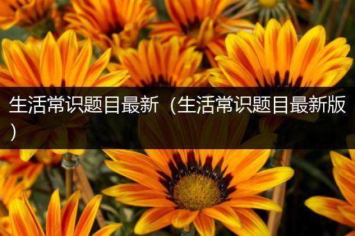 生活常识题目最新（生活常识题目最新版）