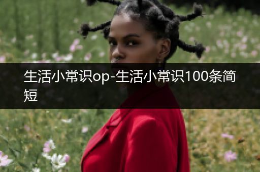 生活小常识op-生活小常识100条简短