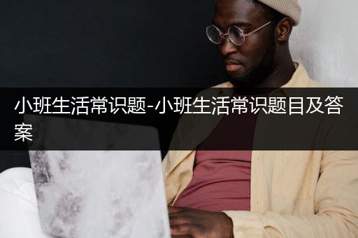 小班生活常识题-小班生活常识题目及答案