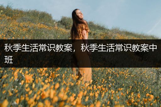 秋季生活常识教案，秋季生活常识教案中班