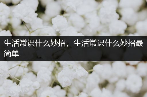 生活常识什么妙招，生活常识什么妙招最简单