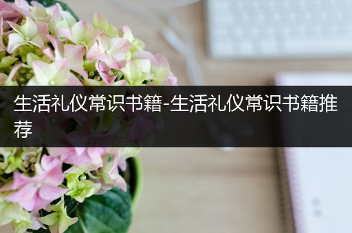 生活礼仪常识书籍-生活礼仪常识书籍推荐