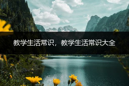 教学生活常识，教学生活常识大全