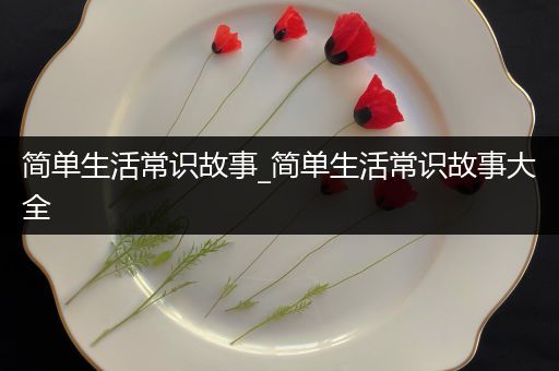 简单生活常识故事_简单生活常识故事大全