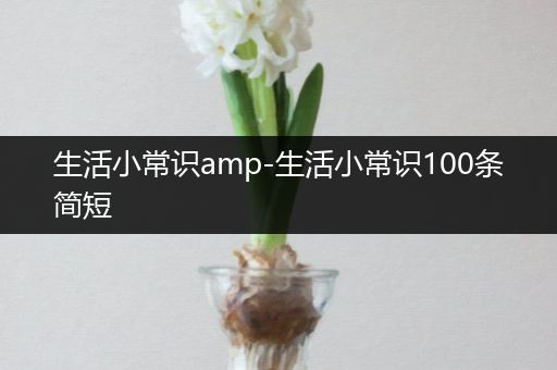 生活小常识amp-生活小常识100条简短