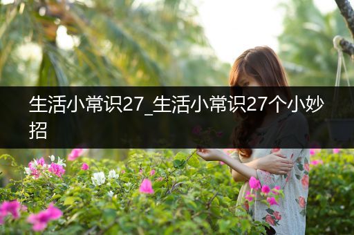 生活小常识27_生活小常识27个小妙招
