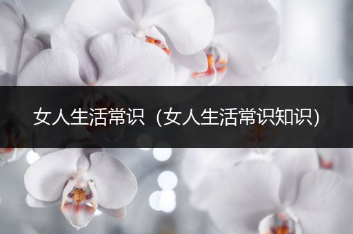 女人生活常识（女人生活常识知识）