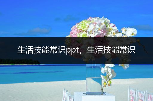 生活技能常识ppt，生活技能常识