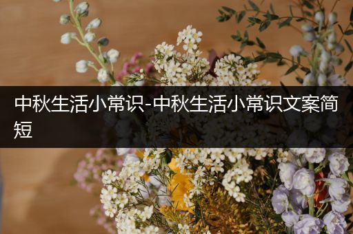 中秋生活小常识-中秋生活小常识文案简短