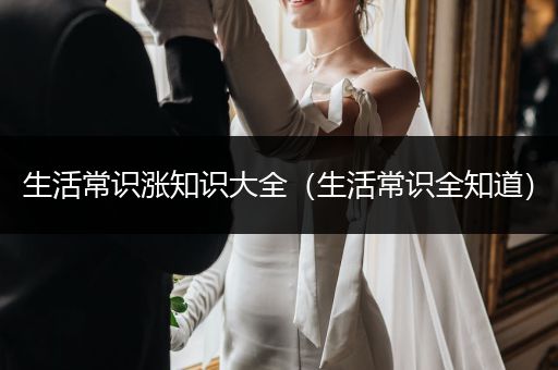 生活常识涨知识大全（生活常识全知道）